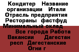 Кондитер › Название организации ­ Итали › Отрасль предприятия ­ Рестораны, фастфуд › Минимальный оклад ­ 35 000 - Все города Работа » Вакансии   . Дагестан респ.,Дагестанские Огни г.